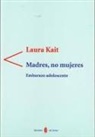 Laura Kait - Madres, no mujeres : embarazo adolescente