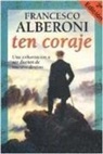 Francesco Alberoni - Ten coraje : una exhortación a ser dueños de nuestro destino