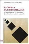 Joan Ramon Sanchis Palacio - La banca que necesitamos : De la crisis bancaria a la banca ética. Una alternativa socialmente responsable
