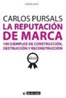 Carlos Pursals Puig - La reputación de marca : 100 ejemplos de construcción, destrucción y reconstrucción