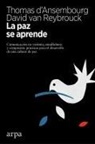 Thomas D'Ansembourg, David van Reybrouck - La paz se aprende : comunicación no violenta, mindfulness y compasión : prácticas para el desarrollo de una cultura de paz