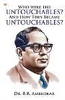 B. R. Ambedkar - Who were the Untouchables? And How They Became Untouchables?