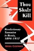 Anna Geifman - Thou Shalt Kill - Revolutionary Terrorism in Russia, 1894-1917