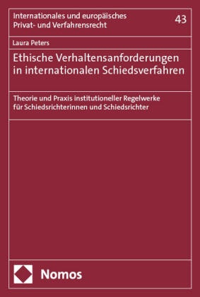 Laura Peters - Ethische Verhaltensanforderungen in internationalen Schiedsverfahren - Theorie und Praxis institutioneller Regelwerke für Schiedsrichterinnen und Schiedsrichter