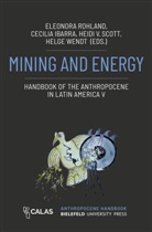 Cecilia Ibarra, Eleonora Rohland, Heidi Scott, Heidi V. Scott, Helge Wendt - Mining and Energy - Handbook of the Anthropocene in Latin America V