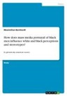 Maximilian Bernhardt - How does mass media portrayal of black men influence white and black perceptions and stereotypes?