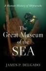James P. Delgado, Delgado James P. - The Great Museum of the Sea