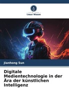 Jianhong Sun - Digitale Medientechnologie in der Ära der künstlichen Intelligenz