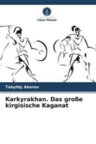 Tabyldy Akerov - Karkyrakhan. Das große kirgisische Kaganat