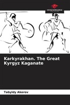 Tabyldy Akerov - Karkyrakhan. The Great Kyrgyz Kaganate
