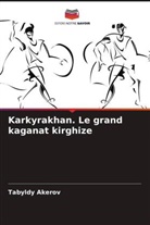 Tabyldy Akerov - Karkyrakhan. Le grand kaganat kirghize