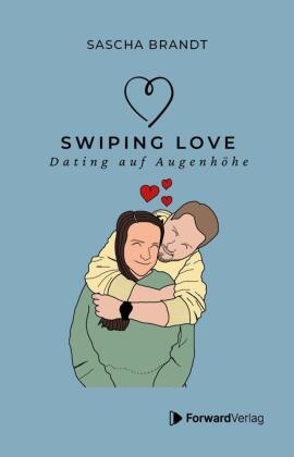 Sascha Brandt, StudyHelp GmbH, ForwardVerlag, StudyHelp GmbH, StudyHelp GmbH - Swiping Love: Wie du in der Welt von Likes und Matches echte Verbindungen findest Dating auf Augenhöhe - Authentisch, respektvoll & empathisch: Praktische Tipps, inspirierende Anekdoten & wahre Geschichten