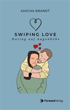 Sascha Brandt, StudyHelp GmbH, ForwardVerlag, StudyHelp GmbH, StudyHelp GmbH - Swiping Love: Wie du in der Welt von Likes und Matches echte Verbindungen findest