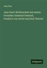 Jean Paul - Jean Paul's Briefwechsel mit seinen Freunden: Emanuel Osmund, Friedrich von Oertel und Paul Thieriot