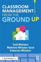 Katherine Whitaker, Todd Whitaker, Madeline Whitaker Good, Whitaker Katherine - Classroom Management From the Ground Up