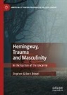 Stephen Gilbert Brown - Hemingway, Trauma and Masculinity