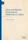 Gokhan Bacik - Islam and Muslim Resistance to Modernity in Turkey