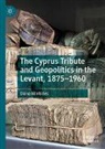 Diana Markides - The Cyprus Tribute and Geopolitics in the Levant, 1875-1960