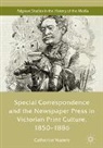 Catherine Waters - Special Correspondence and the Newspaper Press in Victorian Print Culture, 1850-1886