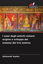 Aleksandr Koptev - I nomi degli antichi romani: origine e sviluppo del sistema dei tria nomina