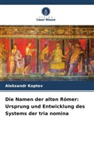 Aleksandr Koptev - Die Namen der alten Römer: Ursprung und Entwicklung des Systems der tria nomina
