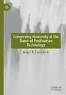 Joseph R. Carvalko, Joseph R. Carvalko Jr. - Conserving Humanity at the Dawn of Posthuman Technology