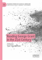 Tyler Chamberlain - Reading George Grant in the 21st Century