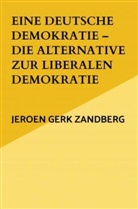 Jeroen Gerk Zandberg, Jeroen Gerk Zandberg - Eine deutsche Demokratie - die Alternative zur liberalen Demokratie