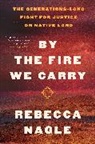 Rebecca Nagle - By the Fire We Carry