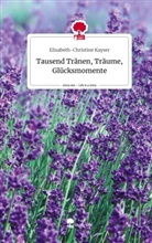 Elisabeth-Christine Kayser - Tausend Tränen, Träume, Glücksmomente. Life is a Story - story.one