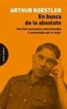 Arthur Koestler - En busca de lo absoluto : escritos esenciales, seleccionados y comentados por el autor