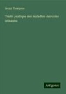 Henry Thompson - Traité pratique des maladies des voies urinaires
