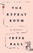 Jesse Ball - The Repeat Room A Novel