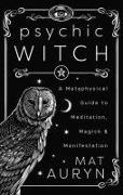 Mat Auryn - Psychic Witch A Metaphysical Guide to Meditation, Magick & Manifestation