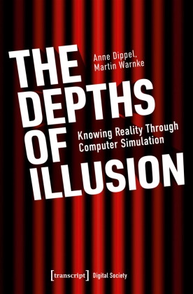 Anne Dippel, Martin Warnke - The Depths of Illusion Knowing Reality Through Computer Simulation