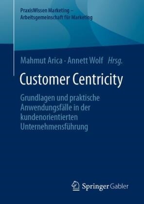 Mahmut Arica, Wolf, Annett Wolf - Customer Centricity Grundlagen und praktische Anwendungsfälle in der kundenorientierten Unternehmensführung