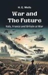 H. G. Wells - War and the Future Italy, France and Britain at War
