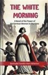 Gertrude Franklin Horn Atherton - The White Morning A Novel of the Power of the German Women in Wartime