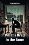 Grant Allen - What's Bred in the Bone