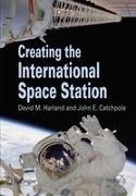 John E Catchpole, John E. Catchpole, David M Harland, David M. Harland - Creating the International Space Station