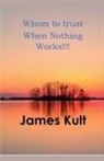 James Kult - Whom to trust When Nothing Works!!!