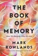 Mark Rowlands - The Book of Memory How We Become Who We Are
