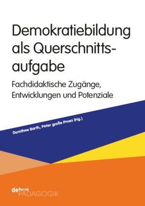 Dorothee Barth, Peter große Prues - Demokratiebildung als Querschnittsaufgabe Fachdidaktische Zugänge, Perspektiven und Potenziale