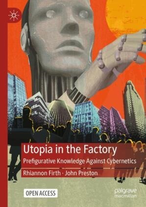 Rhiannon Firth, John Preston - Utopia in the Factory Prefigurative Knowledge Against Cybernetics