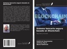 Anthony Raj A., Kathirvel Ayyaswamy, Naren Kathirvel - Sistema bancario seguro basado en Blockchain
