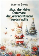 Martin Jonas - Max, der kleine Osterhase, der Weihnachtsmann werden wollte