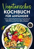 Victoria Fröhlich - Vegetarisches Kochbuch für Anfänger