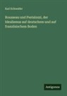 Karl Schneider - Rousseau und Pestalozzi, der Idealismus auf deutschem und auf französischem Boden