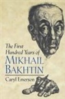 Caryl Emerson - The First Hundred Years of Mikhail Bakhtin