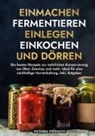 Victoria Fröhlich - Einmachen, Fermentieren, Einlegen, Einkochen und Dörren